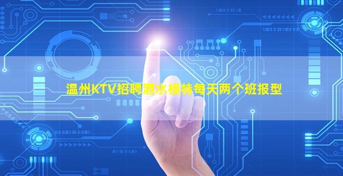 温州KTV招聘酒水模特每天两个班报型